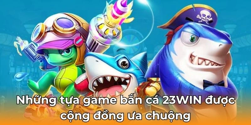 Những tựa game bắn cá 23WIN được cộng đồng ưa chuộng